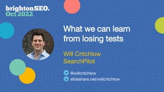 What we can learn
from losing tests
slideshare.net/willcritchlow
@willcritchlow
Will Critchlow
SearchPilot
 