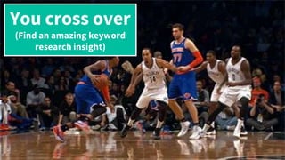 You cross over
(Find an amazing keyword
research insight)
 