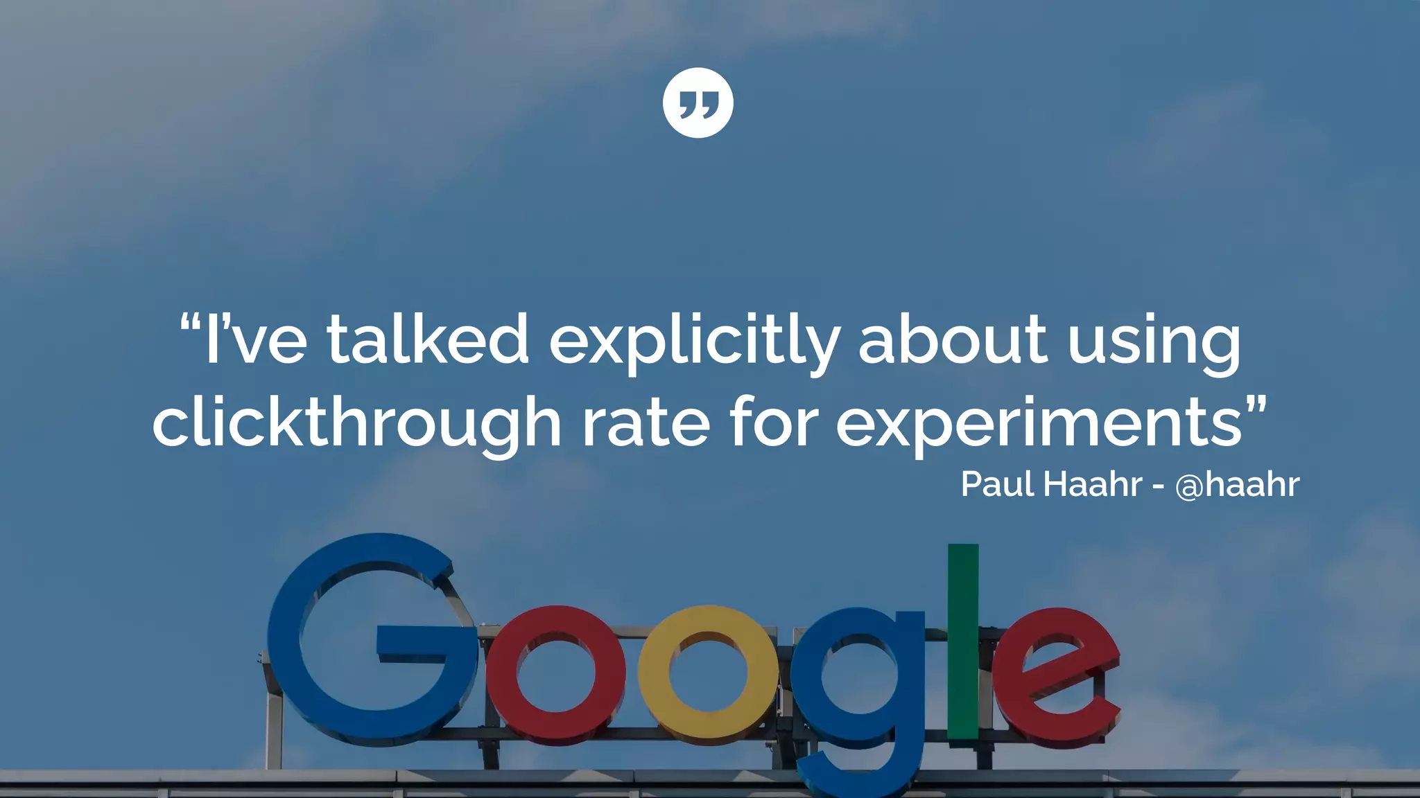 “I’ve talked explicitly about using
clickthrough rate for experiments”
Paul Haahr - @haahr
 