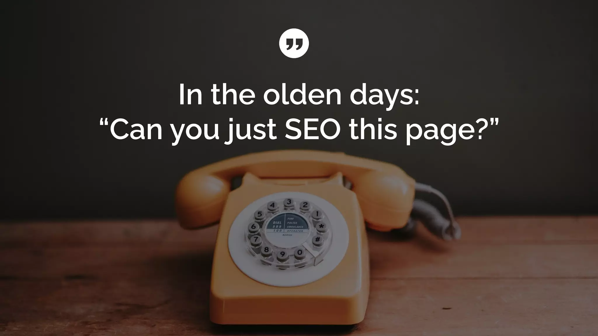 In the olden days:
“Can you just SEO this page?”
 
