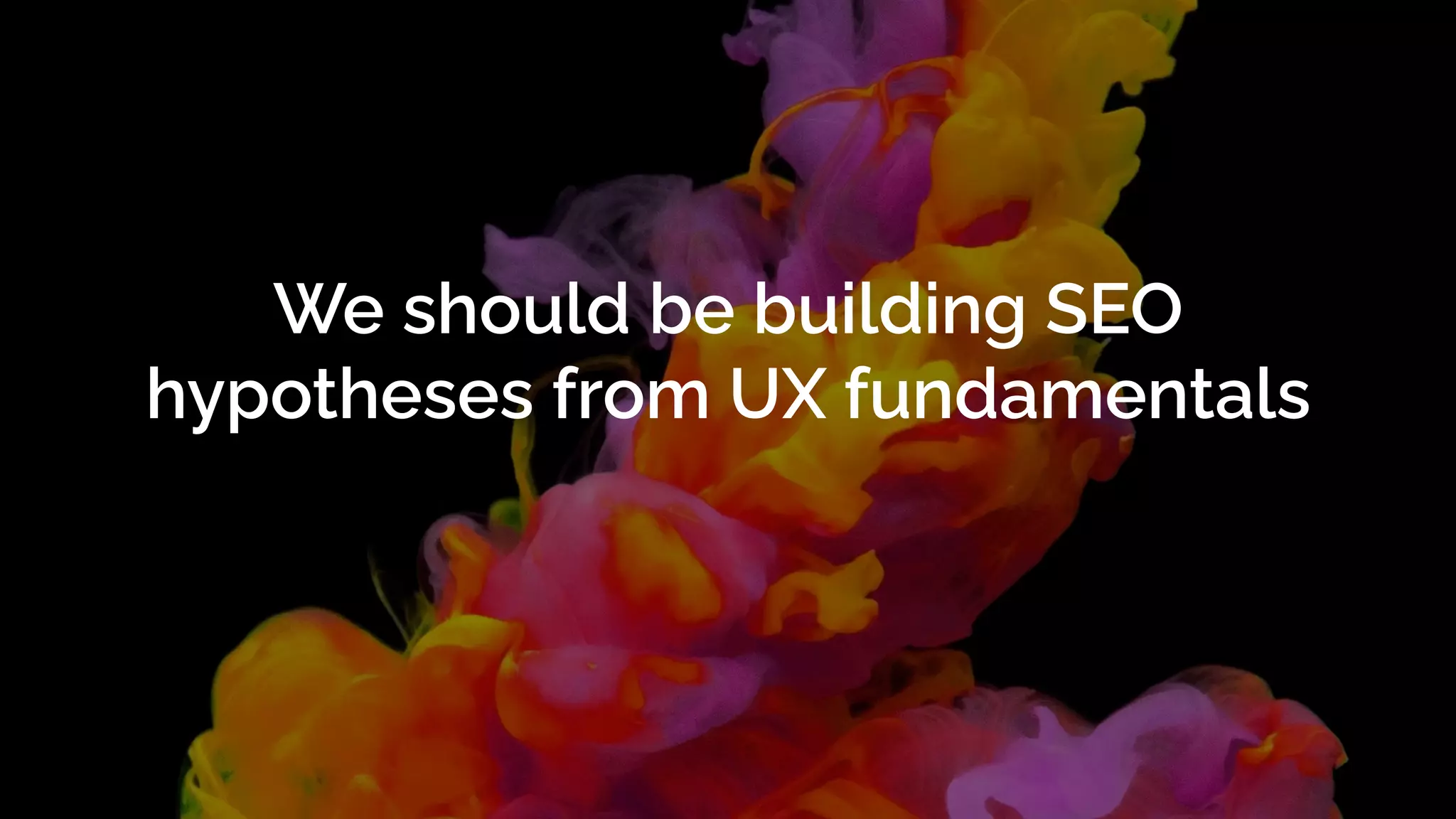 We should be building SEO
hypotheses from UX fundamentals
 