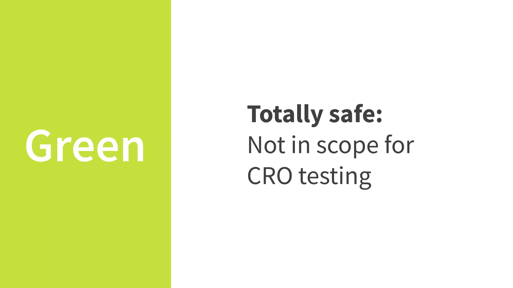 Green
Totally safe:
Not in scope for
CRO testing
 