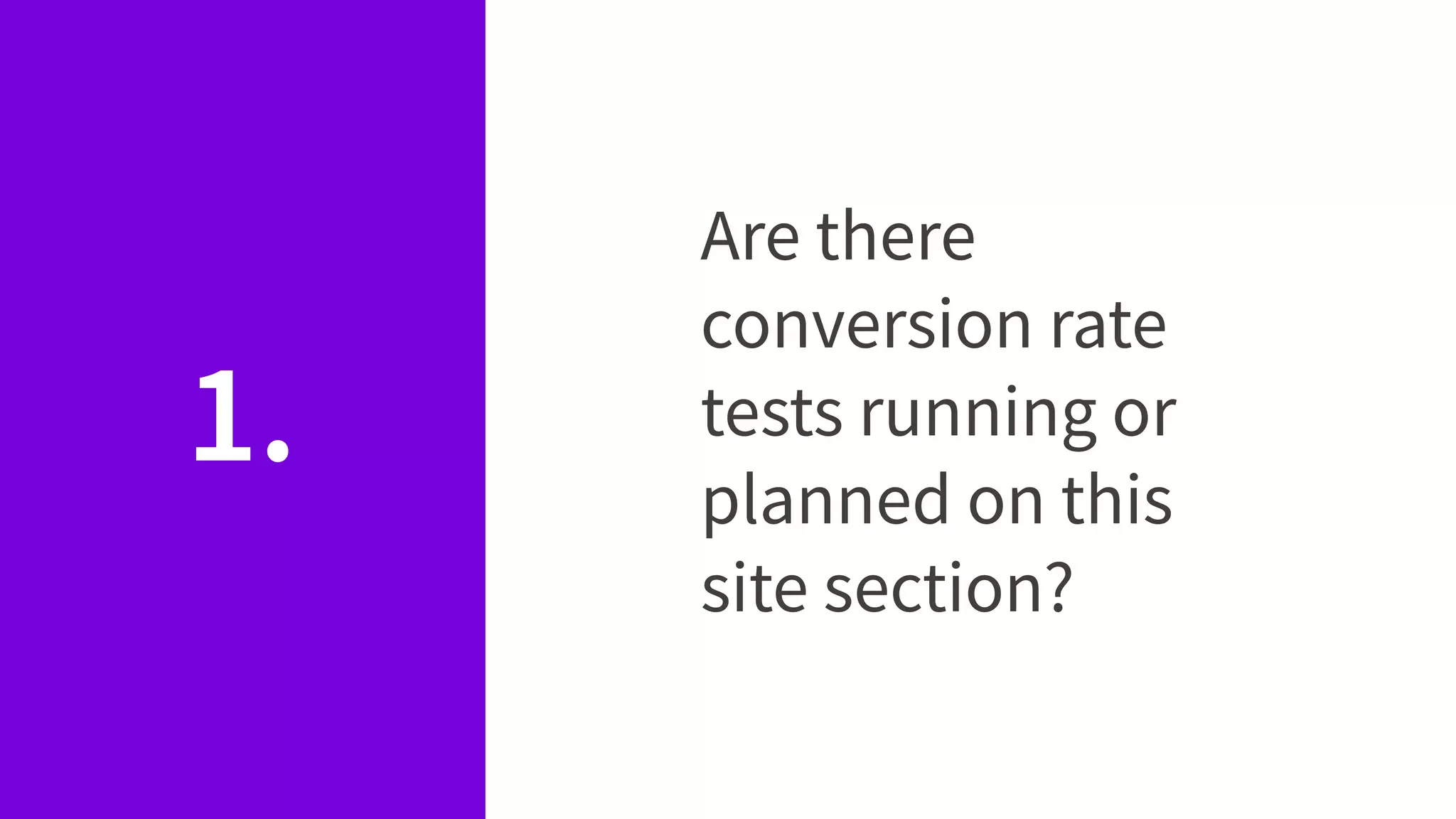 1.
Are there
conversion rate
tests running or
planned on this
site section?
 