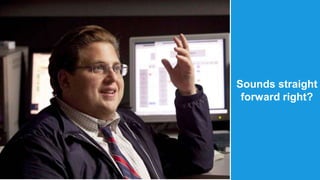 Sounds straight 
forward right? 
 