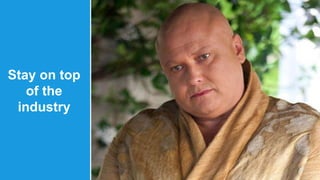 Stay on top 
of the 
industry 
 