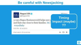 Be careful with Newsjacking 
Timing 
Impact (maybe) 
?? 
 