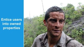 Entice users 
into owned 
properties 
 