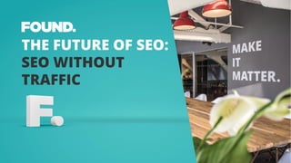 THE FUTURE OF SEO:
SEO WITHOUT
TRAFFIC
 