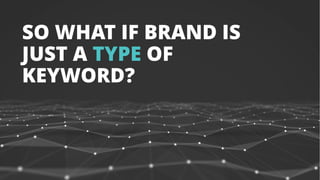 SO WHAT IF BRAND IS
JUST A TYPE OF
KEYWORD?
 