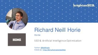 Richard Neill Horie
Home
SEO & Artificial Intelligence Optimisation
Twitter: @NeillHorie
Slideshare: http://bit.ly/europeanswallow
 