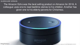 The Amazon Echo was the best selling product on Amazon for 2016. A
colleague uses one to read bedtime stories to his children. Another has
given one to his elderly parents for Christmas.
Source: https://www.flickr.com/photos/131292477@N08/25219116374#brightonseo
SLIDESHARE VERSION
 