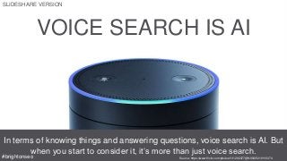 VOICE SEARCH IS AI
In terms of knowing things and answering questions, voice search is AI. But
when you start to consider it, it’s more than just voice search.
Source: https://www.flickr.com/photos/131292477@N08/25219116374#brightonseo
SLIDESHARE VERSION
 