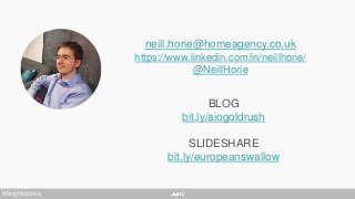 BLOG
bit.ly/aiogoldrush
SLIDESHARE
bit.ly/europeanswallow
neill.horie@homeagency.co.uk
https://www.linkedin.com/in/neillhorie/
@NeillHorie
#brightonseo
 