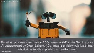 Source: https://youtu.be/862r3XS2YB0?t=5m9s
But what do I mean when I saw AI? DO I mean Wall-E, or the Terminator, or
AI gods powered by Dyson Spheres? Do I mean the highly technical things
talked about by other speakers in the AI stream?
#brightonseo
SLIDESHARE VERSION
 