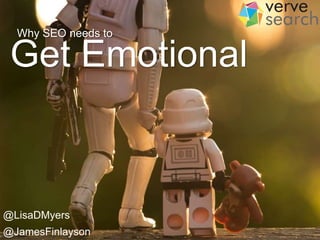 Get Emotional
Why SEO needs to
@LisaDMyers
@JamesFinlayson
 