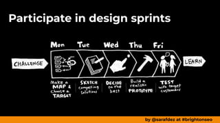 Participate in design sprints
by @sarafdez at #brightonseo
 