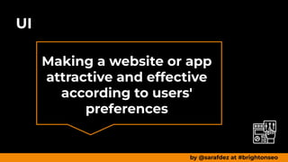 UI
by @sarafdez at #brightonseo
Making a website or app
attractive and effective
according to users'
preferences
 