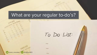 What are your regular to-do’s?
@sam_marsden BrightonSEO
 