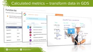 Calculated metrics – transform data in GDS
@sam_marsden BrightonSEO
 