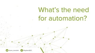 @sam_marsden BrightonSEO
What’s the need
for automation?
 