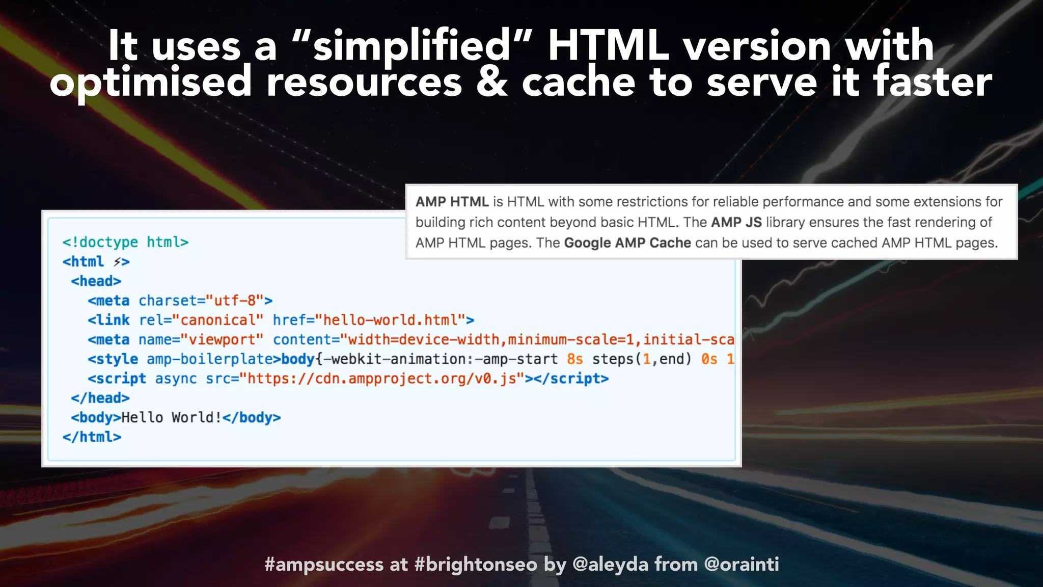 #ampsuccess at #brightonseo by @aleyda from @orainti
It uses a “simpliﬁed” HTML version with
optimised resources & cache to serve it faster
 