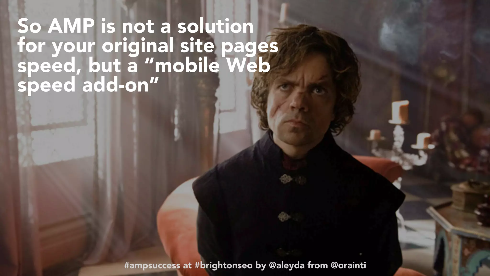 #ampsuccess at #brightonseo by @aleyda from @orainti
So AMP is not a solution
for your original site pages
speed, but a “mobile Web
speed add-on”
#ampsuccess at #brightonseo by @aleyda from @orainti
 