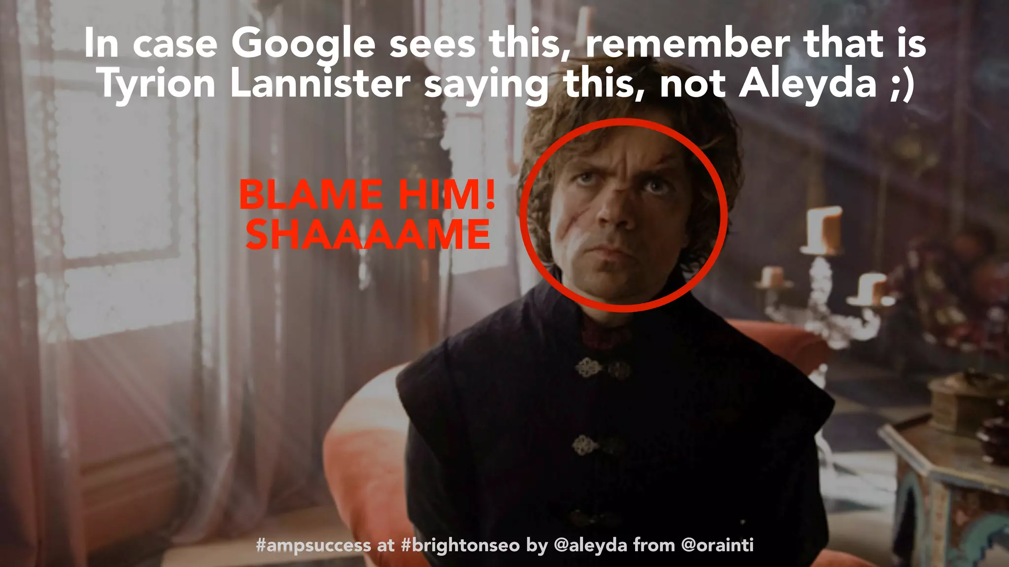 #ampsuccess at #brightonseo by @aleyda from @orainti
In case Google sees this, remember that is
Tyrion Lannister saying this, not Aleyda ;)
#ampsuccess at #brightonseo by @aleyda from @orainti
BLAME HIM!
SHAAAAME
 