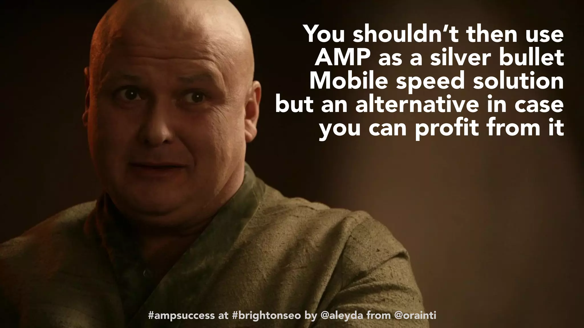 #ampsuccess at #brightonseo by @aleyda from @orainti
You shouldn’t then use
AMP as a silver bullet
Mobile speed solution
but an alternative in case
you can proﬁt from it
#ampsuccess at #brightonseo by @aleyda from @orainti
 