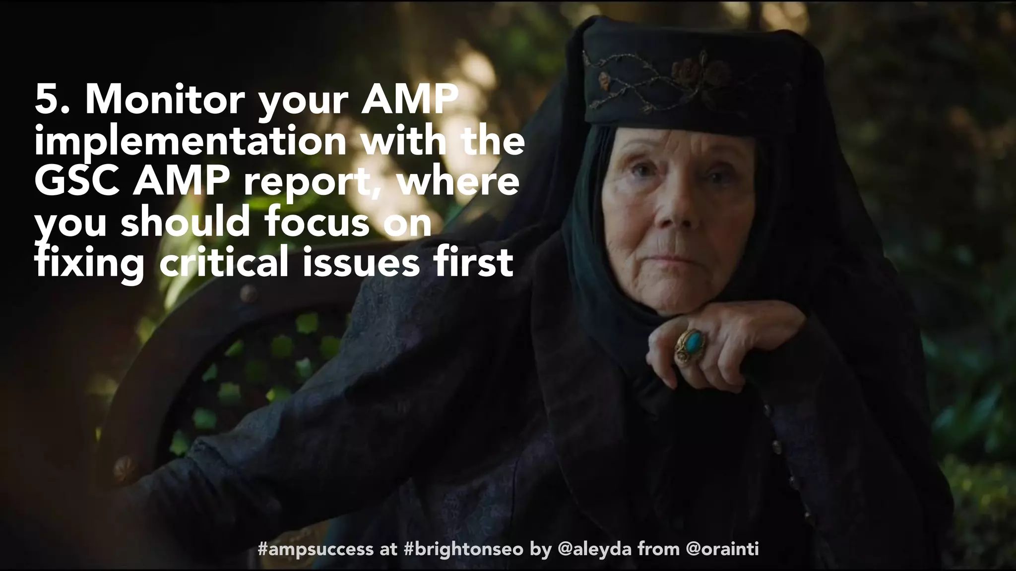 #ampsuccess at #brightonseo by @aleyda from @orainti
5. Monitor your AMP
implementation with the
GSC AMP report, where
you should focus on
ﬁxing critical issues ﬁrst
#ampsuccess at #brightonseo by @aleyda from @orainti
 