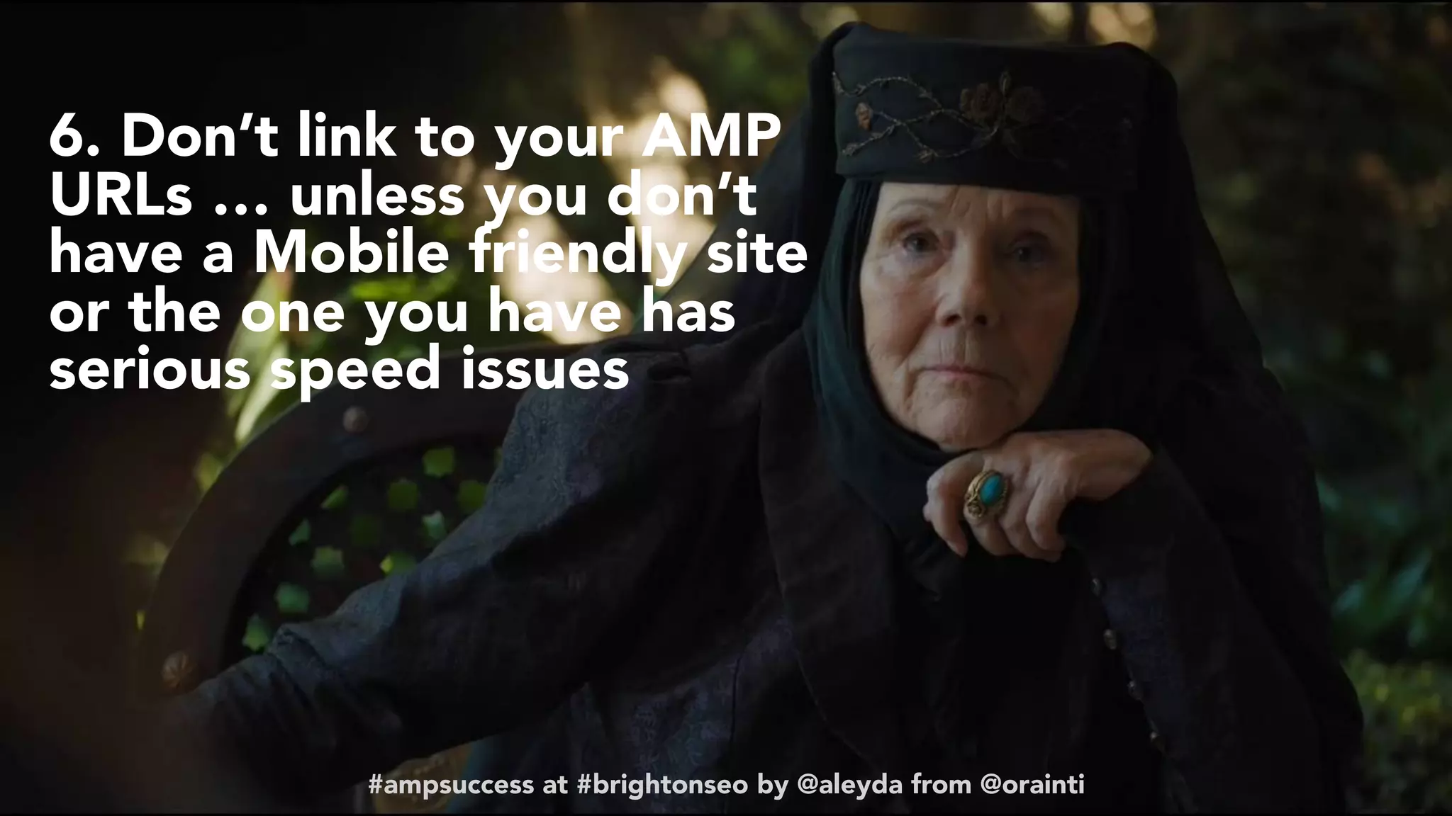 #ampsuccess at #brightonseo by @aleyda from @orainti#ampsuccess at #brightonseo by @aleyda from @orainti
6. Don’t link to your AMP
URLs … unless you don’t
have a Mobile friendly site
or the one you have has
serious speed issues
 
