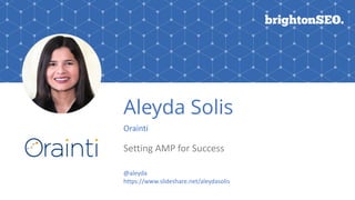 Aleyda Solis
Orainti
Setting	AMP	for	Success
@aleyda		
https://www.slideshare.net/aleydasolis
 
