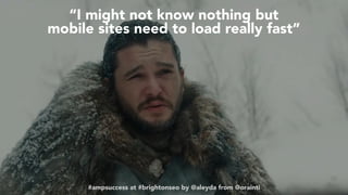 #ampsuccess at #brightonseo by @aleyda from @orainti
“I might not know nothing but  
mobile sites need to load really fast”
#ampsuccess at #brightonseo by @aleyda from @orainti
 
