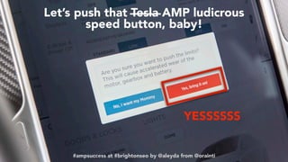#ampsuccess at #brightonseo by @aleyda from @orainti#ampsuccess at #brightonseo by @aleyda from @orainti
Let’s push that Tesla AMP ludicrous
speed button, baby!
YESSSSSS
#ampsuccess at #brightonseo by @aleyda from @orainti
 
