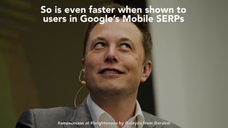 #ampsuccess at #brightonseo by @aleyda from @orainti
So is even faster when shown to
users in Google’s Mobile SERPs
#ampsuccess at #brightonseo by @aleyda from @orainti
 