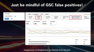 #ampsuccess at #brightonseo by @aleyda from @orainti#ampsuccess at #brightonseo by @aleyda from @orainti
Just be mindful of GSC false positives!
 