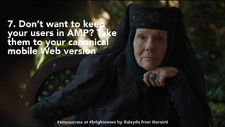 #ampsuccess at #brightonseo by @aleyda from @orainti#ampsuccess at #brightonseo by @aleyda from @orainti
7. Don’t want to keep
your users in AMP? Take
them to your canonical
mobile Web version
 