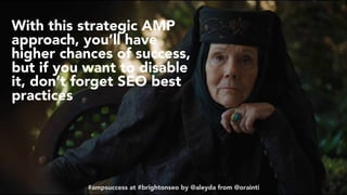 #ampsuccess at #brightonseo by @aleyda from @orainti#ampsuccess at #brightonseo by @aleyda from @orainti
With this strategic AMP
approach, you’ll have
higher chances of success,
but if you want to disable
it, don’t forget SEO best
practices
 