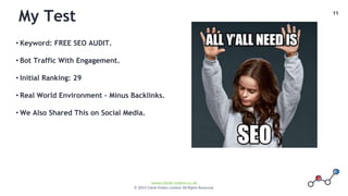 11
www.climb-online.co.uk
© 2015 Climb Online Limited. All Rights Reserved.
My Test
• Keyword: FREE SEO AUDIT.
• Bot Traffic With Engagement.
• Initial Ranking: 29
• Real World Environment – Minus Backlinks.
• We Also Shared This on Social Media.
 