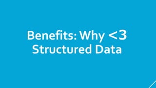 Benefits:Why <3
Structured Data
 