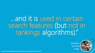 …and it is used in certain
search features (but not in
rankings algorithms).”
https://searchengineland.com/gary-illyes-ask-anything-smx-east-285706
@methode
Gary Illyes
Google
 