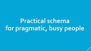 Practical schema
for pragmatic, busy people
 