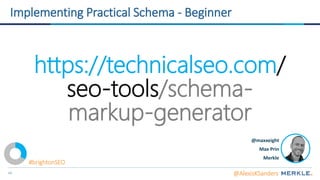 44
https://technicalseo.com/
seo-tools/schema-
markup-generator
@maxxeight
Max Prin
Merkle
Implementing Practical Schema - Beginner
@AlexisKSanders
#brightonSEO
 
