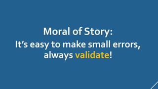 Moral of Story:
It’s easy to make small errors,
always validate!
 
