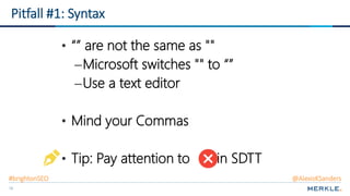 70
Pitfall #1: Syntax
• “” are not the same as ""
–Microsoft switches "" to “”
–Use a text editor
• Mind your Commas
• Tip: Pay attention to in SDTT
#brightonSEO @AlexisKSanders
 