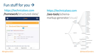 Fun stuff for you 
https://technicalseo.com
/homework/structured-data/
https://technicalseo.com
/seo-tools/schema-
markup-generator/visual/
@AlexisKSanders#brightonSEO
 