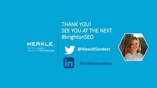 THANK YOU!
SEE YOU AT THE NEXT
#brightonSEO
@AlexisKSanders
/in/alexissanders
 