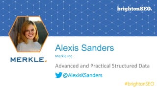 Alexis Sanders
Merkle Inc
Advanced and Practical Structured Data
@AlexisKSanders
#brightonSEO
 