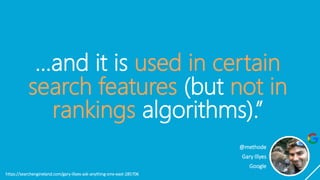 …and it is used in certain
search features (but not in
rankings algorithms).”
https://searchengineland.com/gary-illyes-ask...
