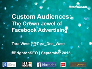 Custom Audiences:
The Crown Jewel of
Facebook Advertising
Tara West | @Tara_Dee_West
#BrightonSEO | September 2015
 
