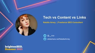 Tech vs Content vs Links
Natalie Arney | Freelance SEO Consultant
slideshare.net/NatalieArney
@__nca
 